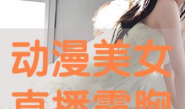 动漫美女露胸,性感瞬间引发视觉盛宴